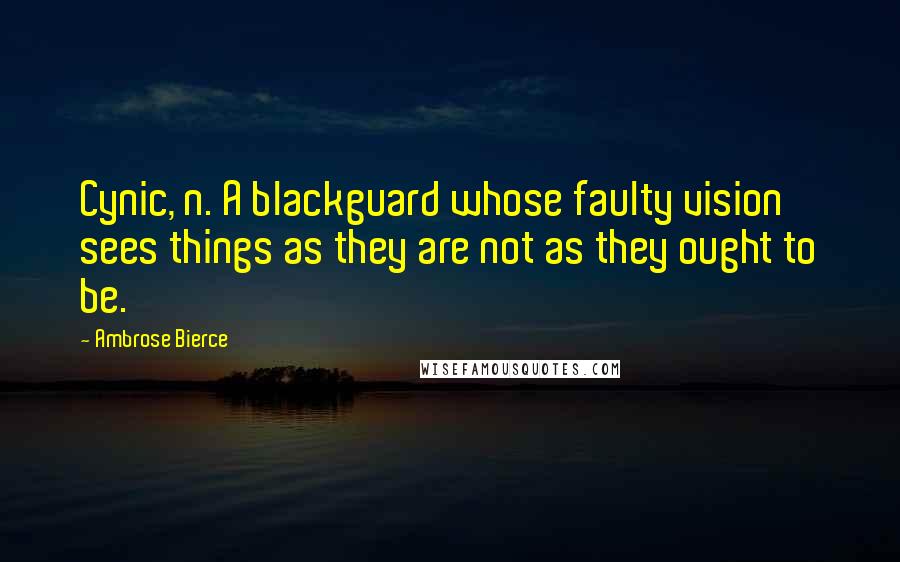 Ambrose Bierce Quotes: Cynic, n. A blackguard whose faulty vision sees things as they are not as they ought to be.