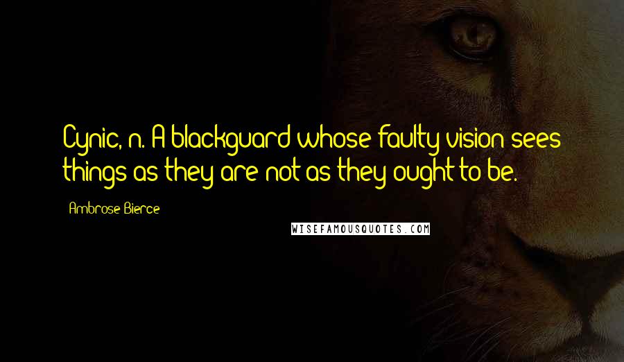 Ambrose Bierce Quotes: Cynic, n. A blackguard whose faulty vision sees things as they are not as they ought to be.