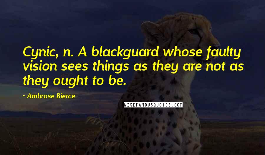 Ambrose Bierce Quotes: Cynic, n. A blackguard whose faulty vision sees things as they are not as they ought to be.