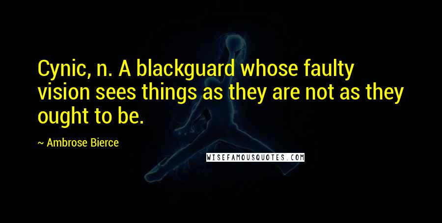 Ambrose Bierce Quotes: Cynic, n. A blackguard whose faulty vision sees things as they are not as they ought to be.