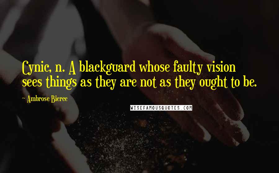 Ambrose Bierce Quotes: Cynic, n. A blackguard whose faulty vision sees things as they are not as they ought to be.