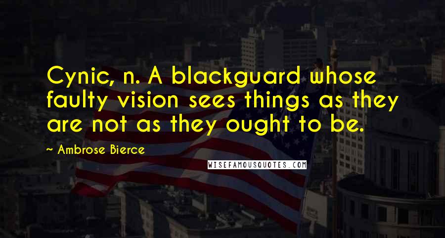 Ambrose Bierce Quotes: Cynic, n. A blackguard whose faulty vision sees things as they are not as they ought to be.