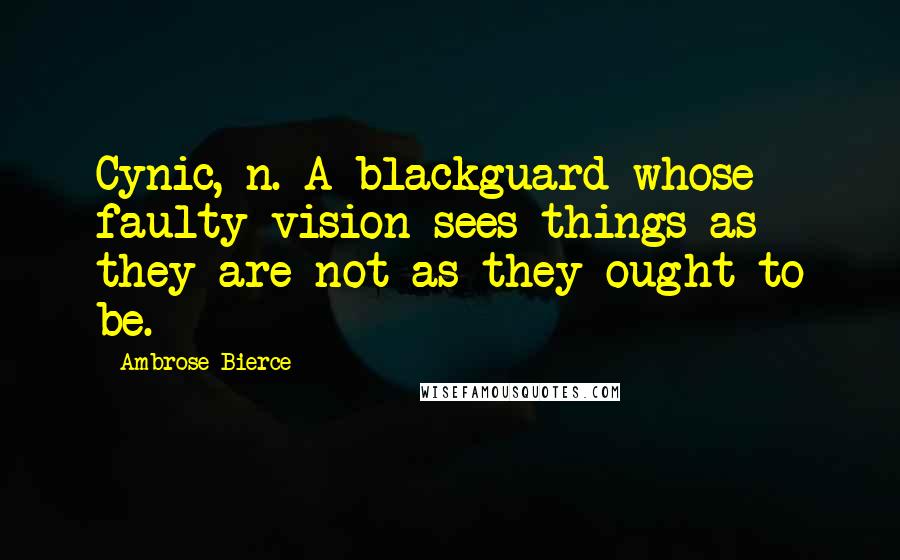 Ambrose Bierce Quotes: Cynic, n. A blackguard whose faulty vision sees things as they are not as they ought to be.