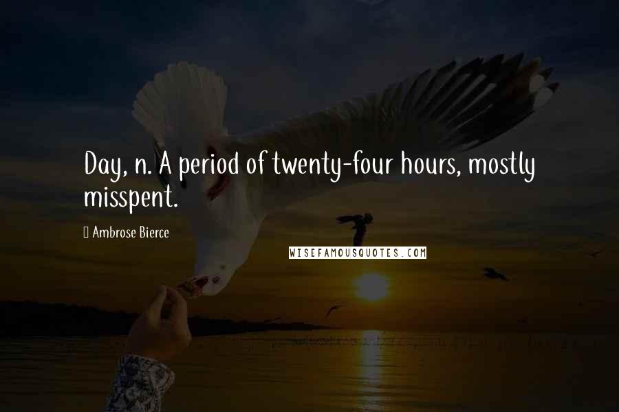 Ambrose Bierce Quotes: Day, n. A period of twenty-four hours, mostly misspent.