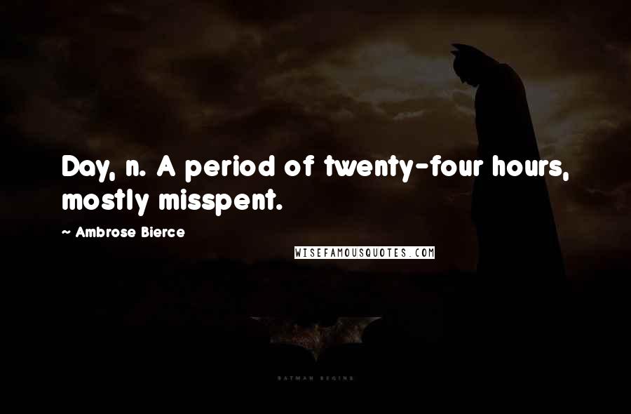 Ambrose Bierce Quotes: Day, n. A period of twenty-four hours, mostly misspent.