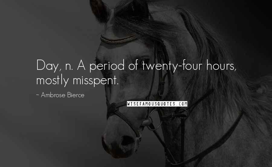 Ambrose Bierce Quotes: Day, n. A period of twenty-four hours, mostly misspent.