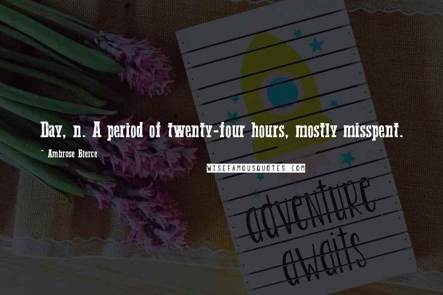 Ambrose Bierce Quotes: Day, n. A period of twenty-four hours, mostly misspent.