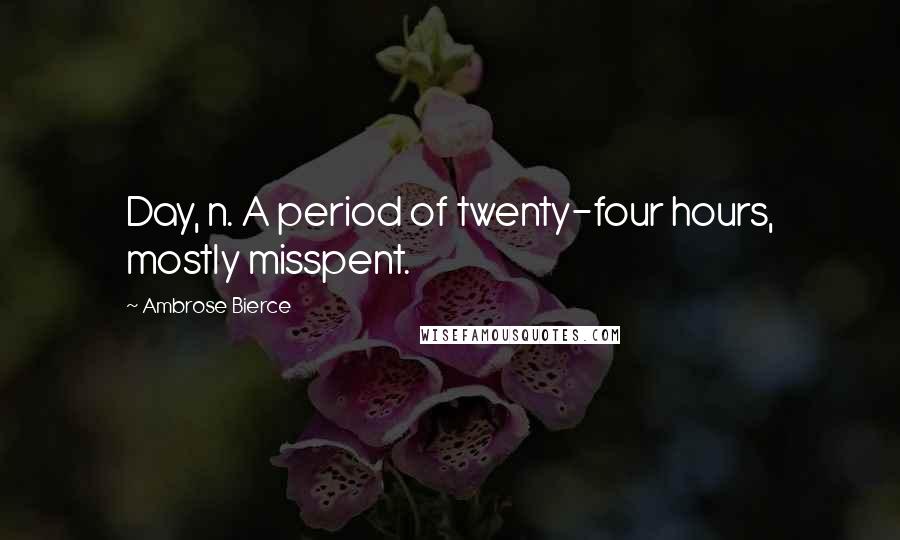 Ambrose Bierce Quotes: Day, n. A period of twenty-four hours, mostly misspent.