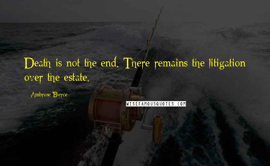 Ambrose Bierce Quotes: Death is not the end. There remains the litigation over the estate.