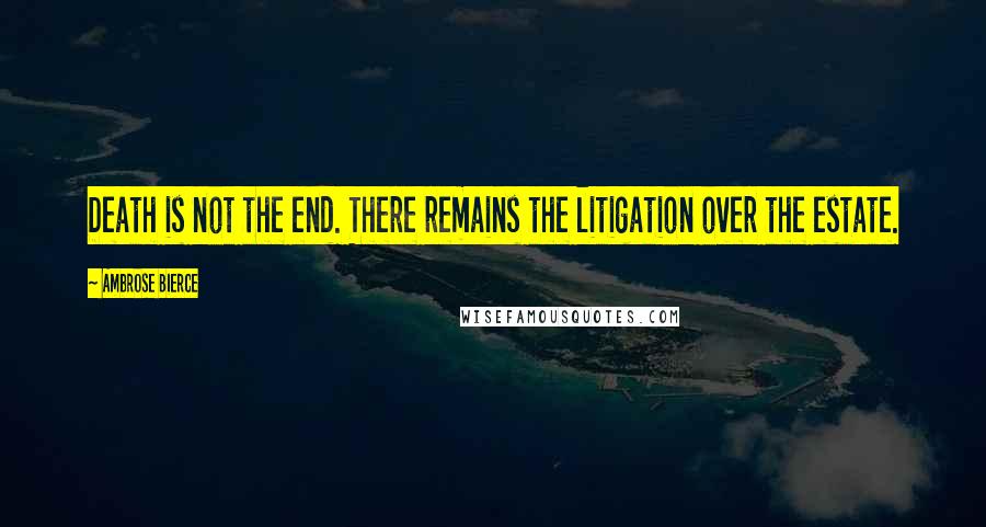 Ambrose Bierce Quotes: Death is not the end. There remains the litigation over the estate.