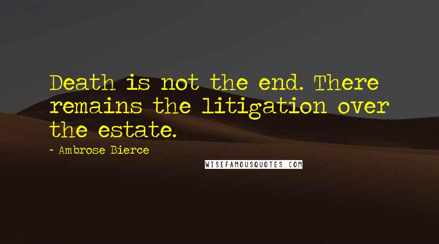 Ambrose Bierce Quotes: Death is not the end. There remains the litigation over the estate.