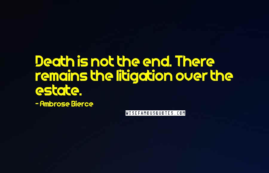 Ambrose Bierce Quotes: Death is not the end. There remains the litigation over the estate.