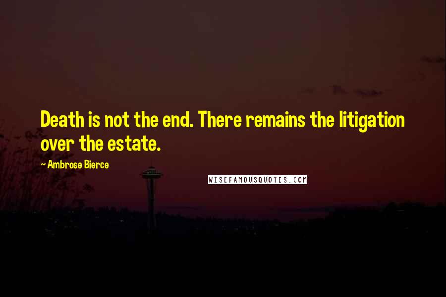 Ambrose Bierce Quotes: Death is not the end. There remains the litigation over the estate.