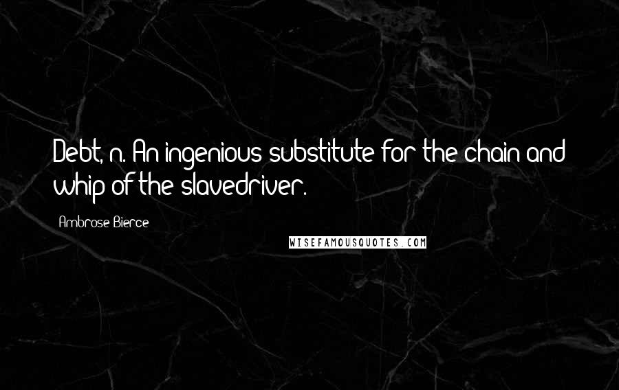 Ambrose Bierce Quotes: Debt, n. An ingenious substitute for the chain and whip of the slavedriver.