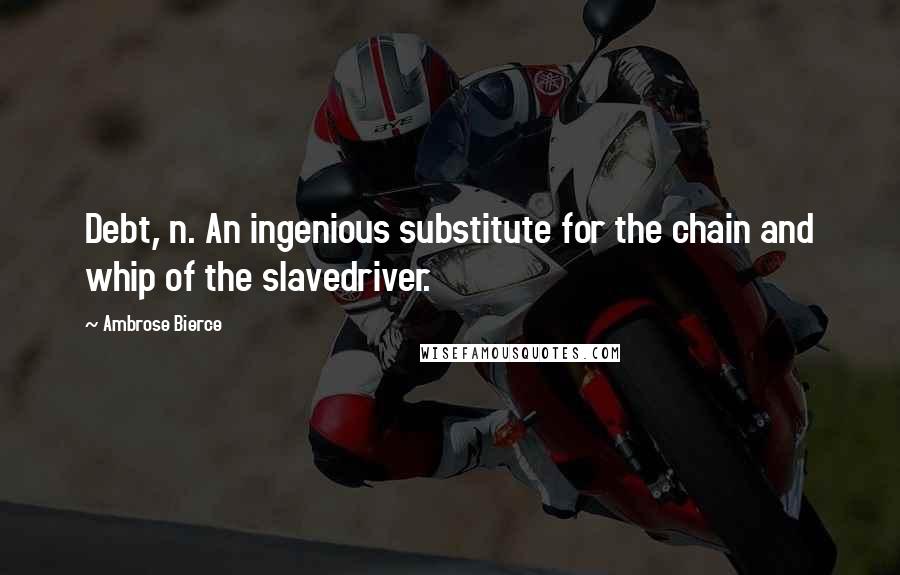 Ambrose Bierce Quotes: Debt, n. An ingenious substitute for the chain and whip of the slavedriver.