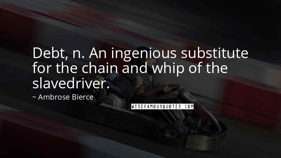 Ambrose Bierce Quotes: Debt, n. An ingenious substitute for the chain and whip of the slavedriver.