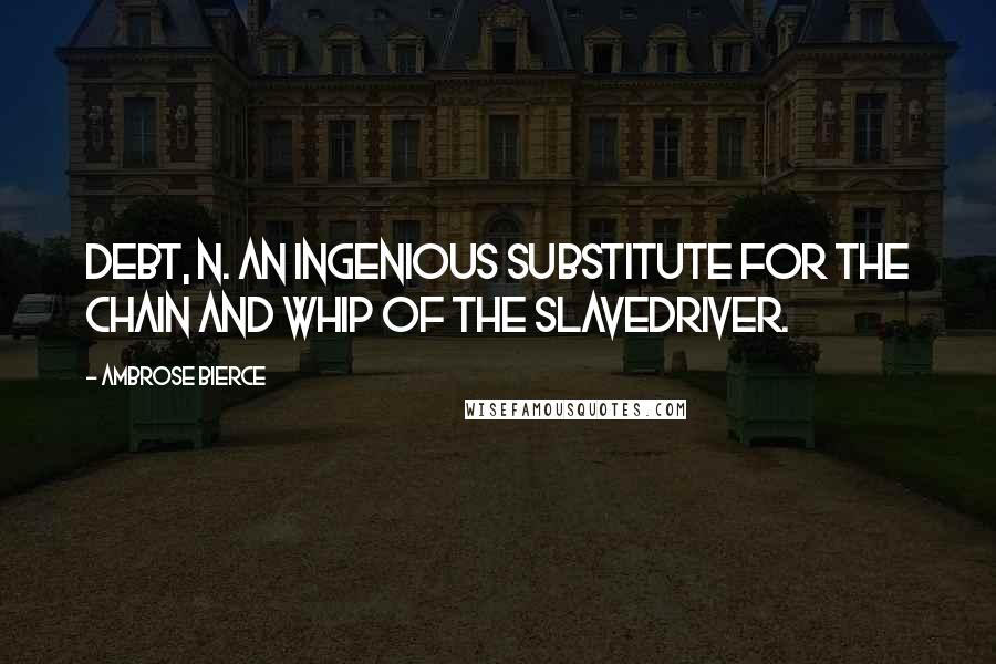 Ambrose Bierce Quotes: Debt, n. An ingenious substitute for the chain and whip of the slavedriver.