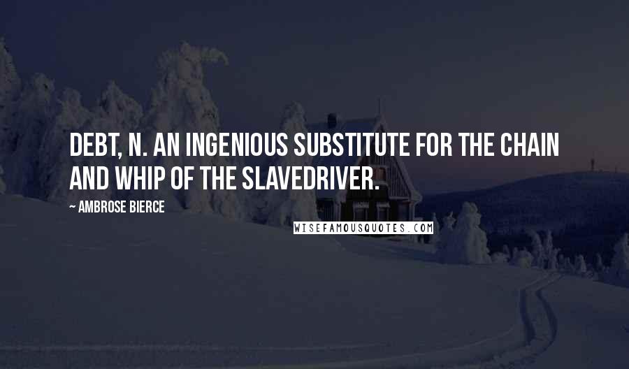 Ambrose Bierce Quotes: Debt, n. An ingenious substitute for the chain and whip of the slavedriver.