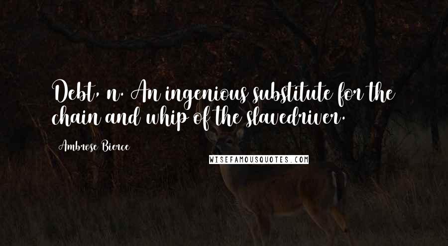 Ambrose Bierce Quotes: Debt, n. An ingenious substitute for the chain and whip of the slavedriver.