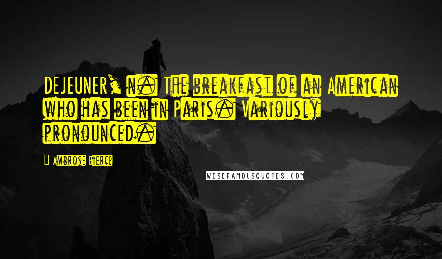Ambrose Bierce Quotes: DEJEUNER, n. The breakfast of an American who has been in Paris. Variously pronounced.