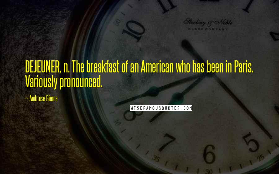 Ambrose Bierce Quotes: DEJEUNER, n. The breakfast of an American who has been in Paris. Variously pronounced.