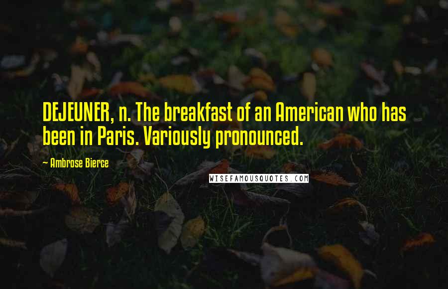 Ambrose Bierce Quotes: DEJEUNER, n. The breakfast of an American who has been in Paris. Variously pronounced.
