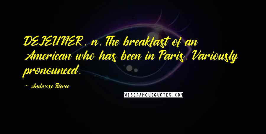 Ambrose Bierce Quotes: DEJEUNER, n. The breakfast of an American who has been in Paris. Variously pronounced.