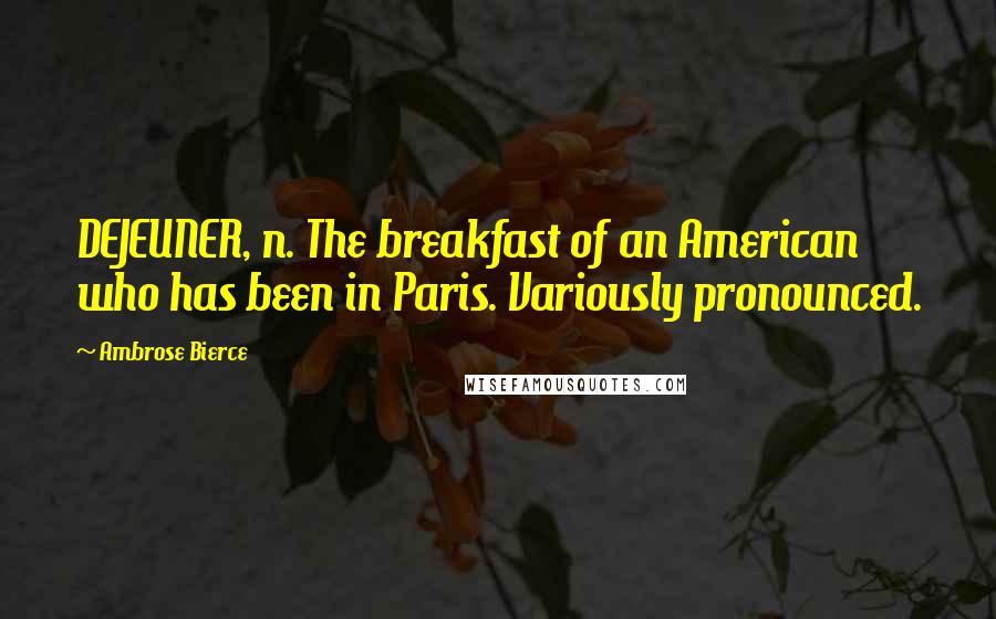 Ambrose Bierce Quotes: DEJEUNER, n. The breakfast of an American who has been in Paris. Variously pronounced.