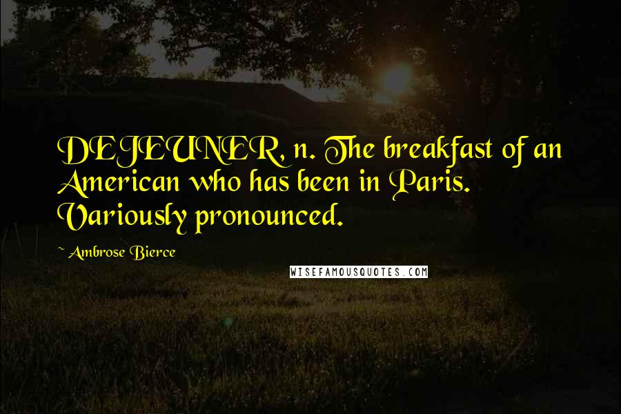 Ambrose Bierce Quotes: DEJEUNER, n. The breakfast of an American who has been in Paris. Variously pronounced.