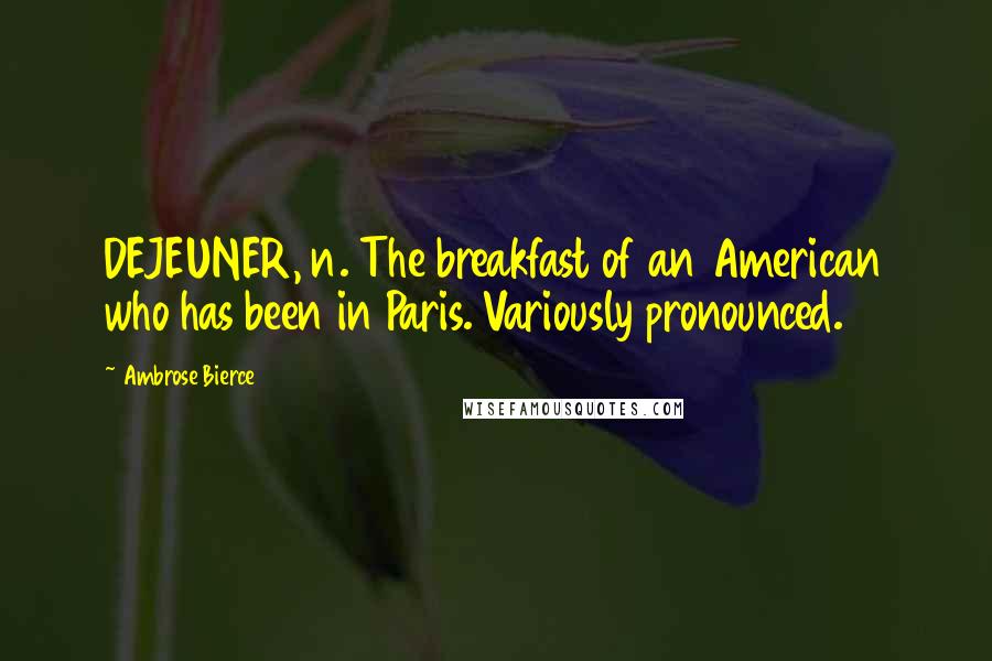 Ambrose Bierce Quotes: DEJEUNER, n. The breakfast of an American who has been in Paris. Variously pronounced.