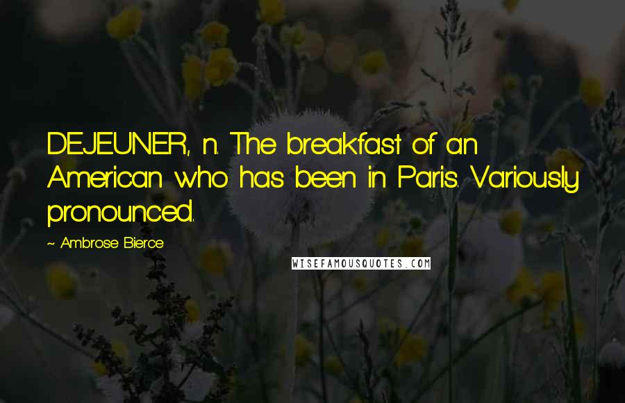 Ambrose Bierce Quotes: DEJEUNER, n. The breakfast of an American who has been in Paris. Variously pronounced.