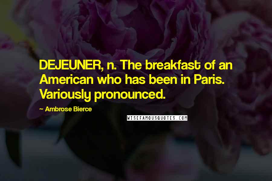 Ambrose Bierce Quotes: DEJEUNER, n. The breakfast of an American who has been in Paris. Variously pronounced.