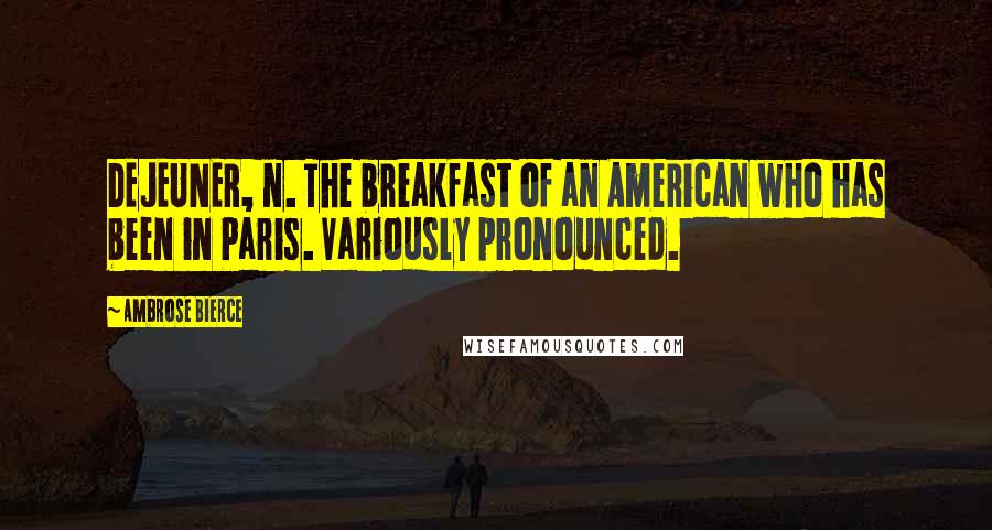 Ambrose Bierce Quotes: DEJEUNER, n. The breakfast of an American who has been in Paris. Variously pronounced.