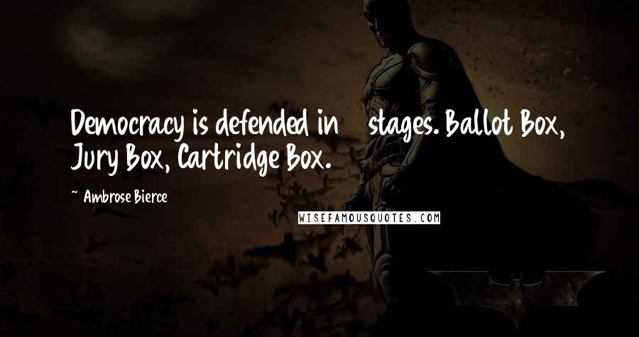 Ambrose Bierce Quotes: Democracy is defended in 3 stages. Ballot Box, Jury Box, Cartridge Box.