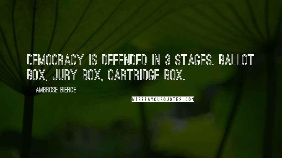 Ambrose Bierce Quotes: Democracy is defended in 3 stages. Ballot Box, Jury Box, Cartridge Box.