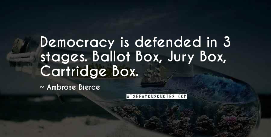Ambrose Bierce Quotes: Democracy is defended in 3 stages. Ballot Box, Jury Box, Cartridge Box.