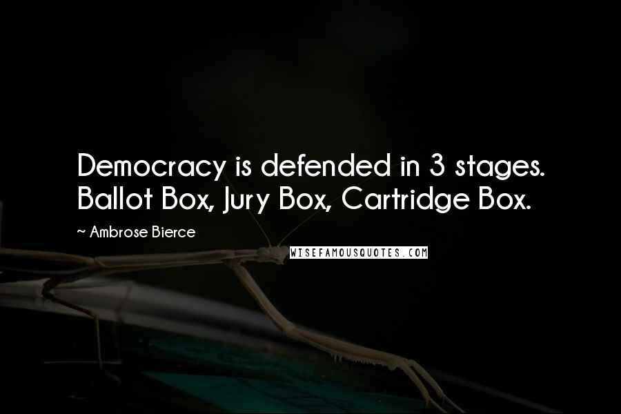 Ambrose Bierce Quotes: Democracy is defended in 3 stages. Ballot Box, Jury Box, Cartridge Box.