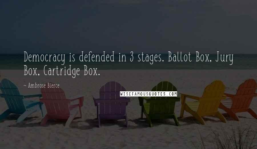 Ambrose Bierce Quotes: Democracy is defended in 3 stages. Ballot Box, Jury Box, Cartridge Box.