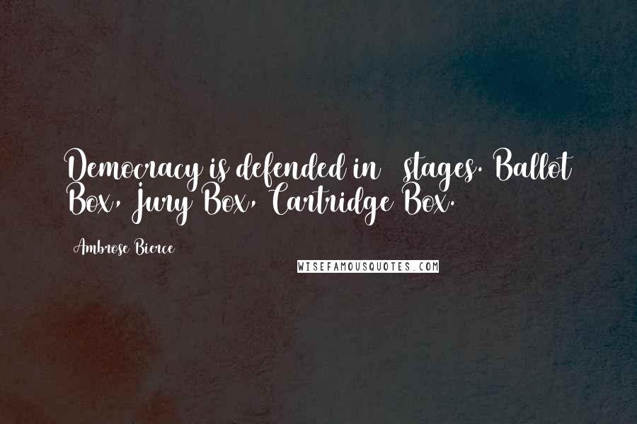 Ambrose Bierce Quotes: Democracy is defended in 3 stages. Ballot Box, Jury Box, Cartridge Box.