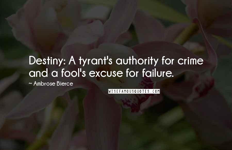 Ambrose Bierce Quotes: Destiny: A tyrant's authority for crime and a fool's excuse for failure.