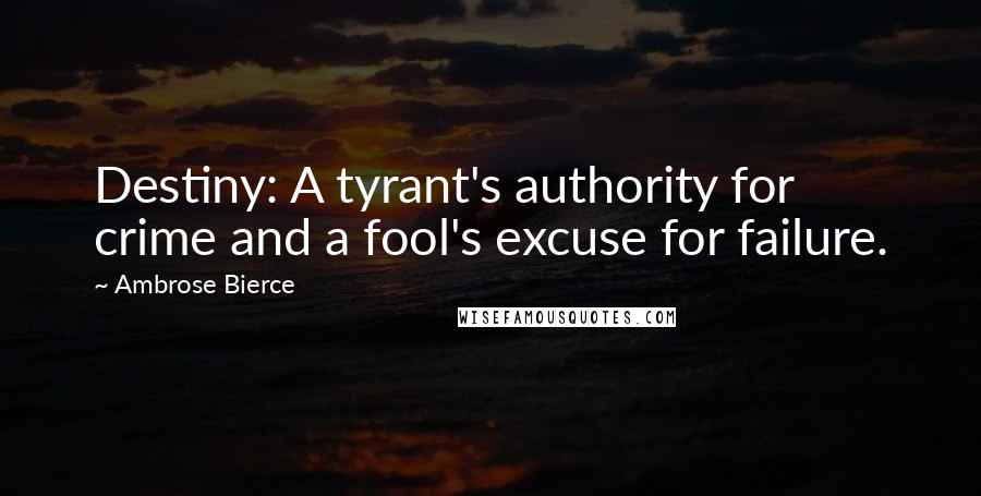 Ambrose Bierce Quotes: Destiny: A tyrant's authority for crime and a fool's excuse for failure.