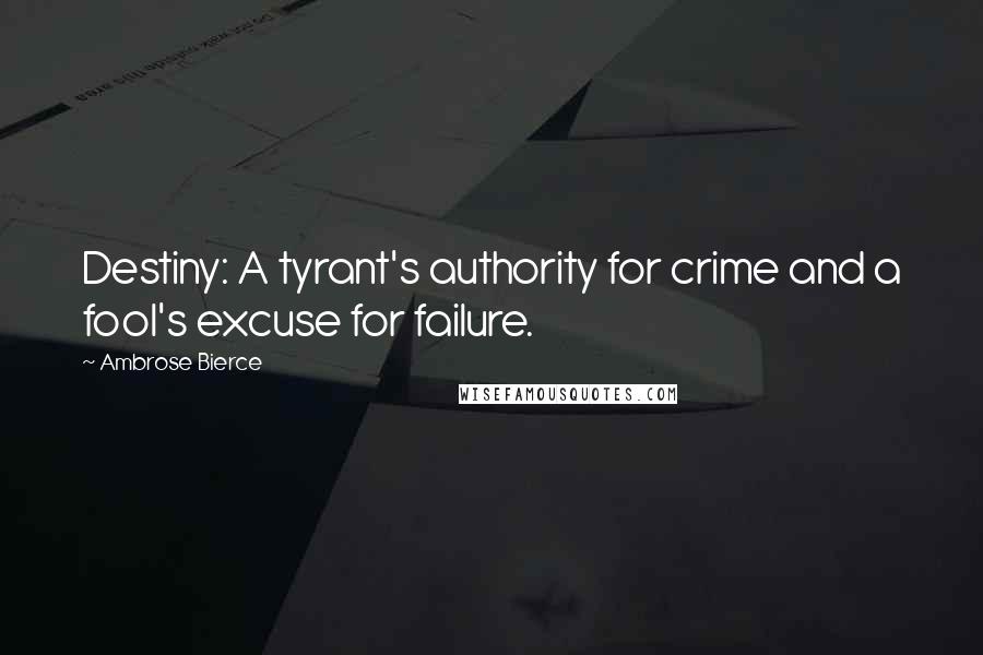 Ambrose Bierce Quotes: Destiny: A tyrant's authority for crime and a fool's excuse for failure.