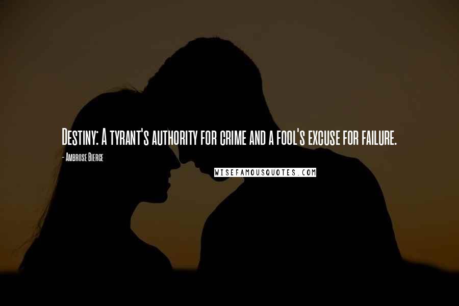 Ambrose Bierce Quotes: Destiny: A tyrant's authority for crime and a fool's excuse for failure.