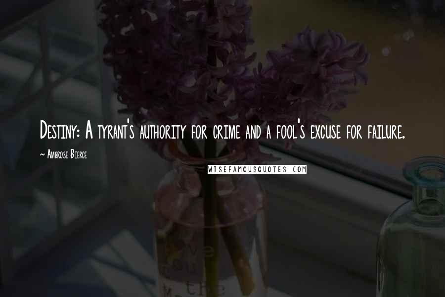 Ambrose Bierce Quotes: Destiny: A tyrant's authority for crime and a fool's excuse for failure.