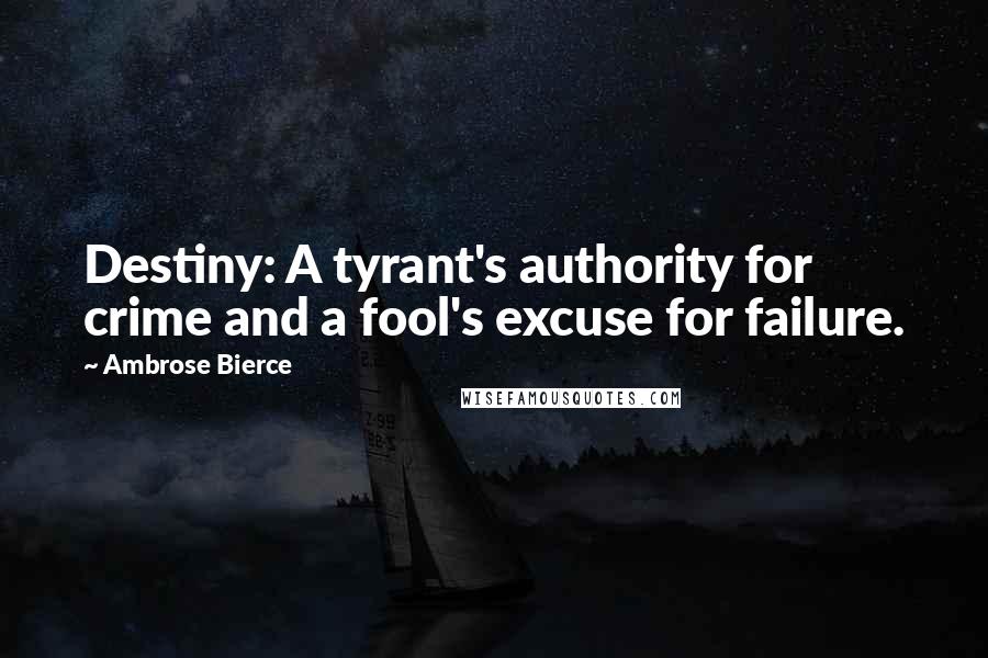 Ambrose Bierce Quotes: Destiny: A tyrant's authority for crime and a fool's excuse for failure.