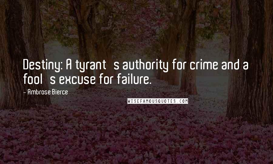 Ambrose Bierce Quotes: Destiny: A tyrant's authority for crime and a fool's excuse for failure.