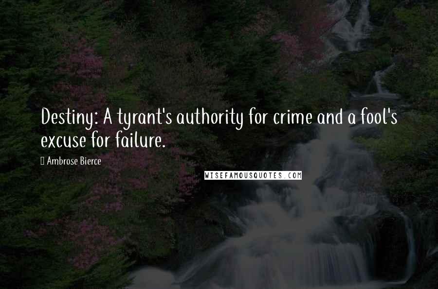 Ambrose Bierce Quotes: Destiny: A tyrant's authority for crime and a fool's excuse for failure.
