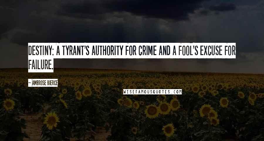 Ambrose Bierce Quotes: Destiny: A tyrant's authority for crime and a fool's excuse for failure.