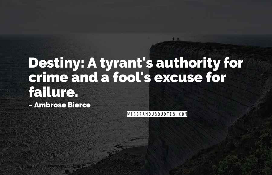 Ambrose Bierce Quotes: Destiny: A tyrant's authority for crime and a fool's excuse for failure.