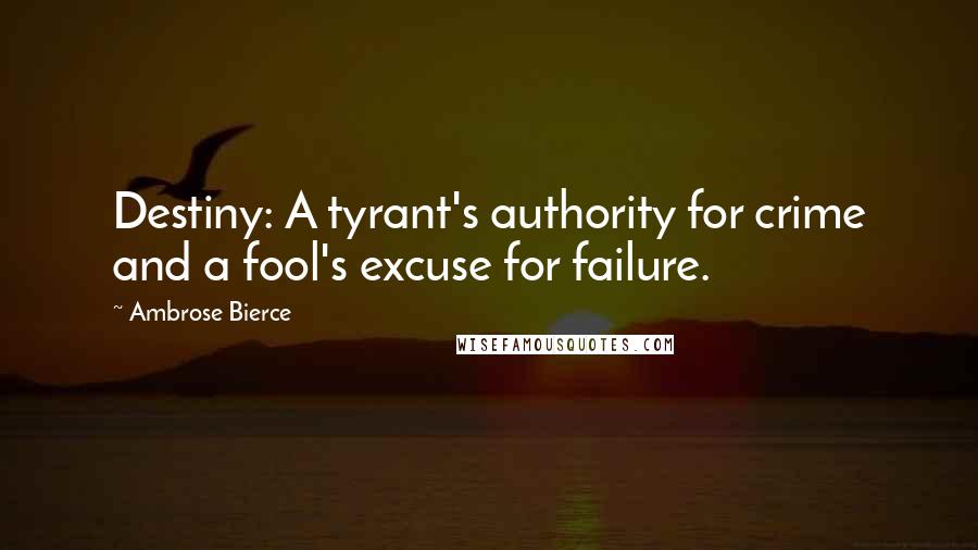 Ambrose Bierce Quotes: Destiny: A tyrant's authority for crime and a fool's excuse for failure.